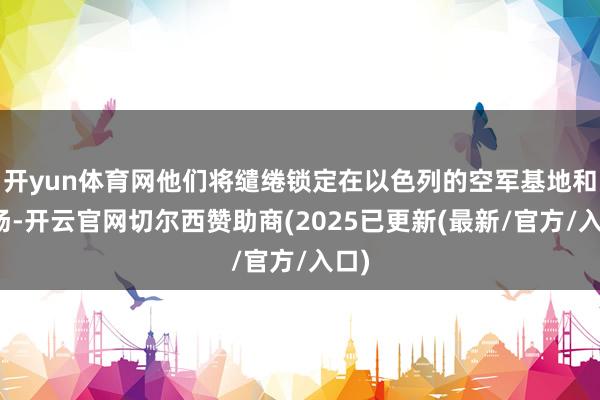 开yun体育网他们将缱绻锁定在以色列的空军基地和机场-开云官网切尔西赞助商(2025已更新(最新/官方/入口)