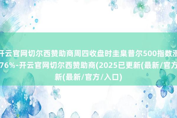 开云官网切尔西赞助商周四收盘时圭臬普尔500指数涨幅为6.76%-开云官网切尔西赞助商(2025已更新(最新/官方/入口)