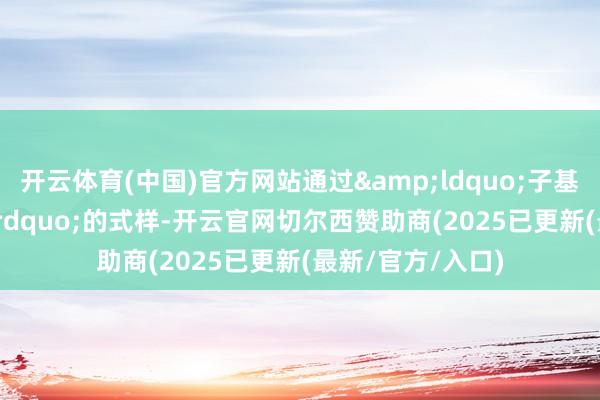 开云体育(中国)官方网站通过&ldquo;子基金+直投&rdquo;的式样-开云官网切尔西赞助商(2025已更新(最新/官方/入口)