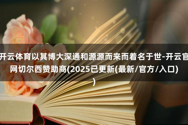 开云体育以其博大深通和源源而来而着名于世-开云官网切尔西赞助商(2025已更新(最新/官方/入口)