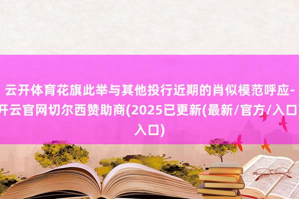 云开体育　　花旗此举与其他投行近期的肖似模范呼应-开云官网切尔西赞助商(2025已更新(最新/官方/入口)