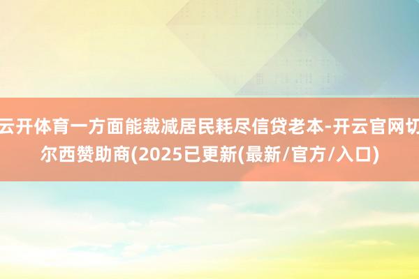 云开体育一方面能裁减居民耗尽信贷老本-开云官网切尔西赞助商(2025已更新(最新/官方/入口)