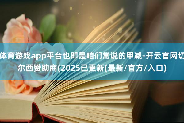 体育游戏app平台也即是咱们常说的甲减-开云官网切尔西赞助商(2025已更新(最新/官方/入口)