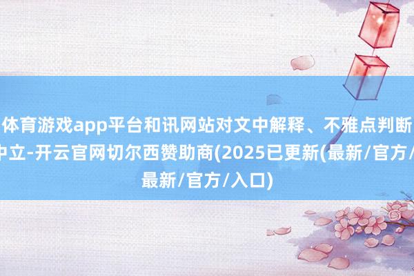 体育游戏app平台和讯网站对文中解释、不雅点判断保握中立-开云官网切尔西赞助商(2025已更新(最新/官方/入口)