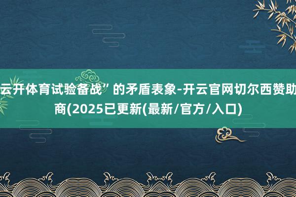 云开体育试验备战”的矛盾表象-开云官网切尔西赞助商(2025已更新(最新/官方/入口)