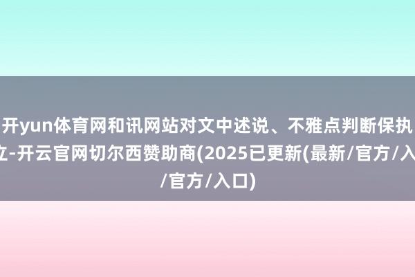 开yun体育网和讯网站对文中述说、不雅点判断保执中立-开云官网切尔西赞助商(2025已更新(最新/官方/入口)