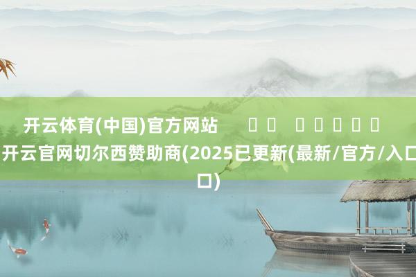 开云体育(中国)官方网站      		  					  -开云官网切尔西赞助商(2025已更新(最新/官方/入口)