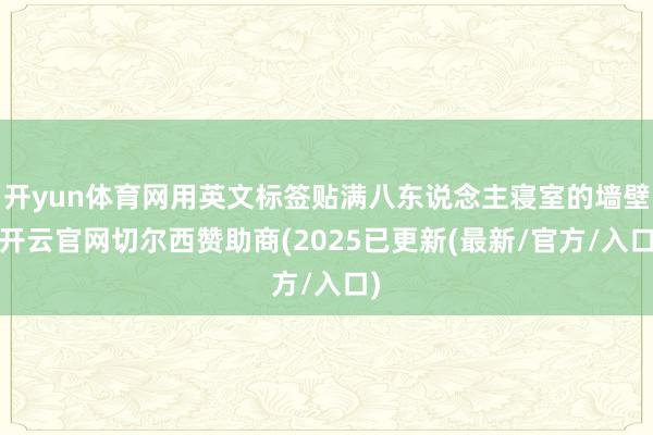 开yun体育网用英文标签贴满八东说念主寝室的墙壁-开云官网切尔西赞助商(2025已更新(最新/官方/入口)