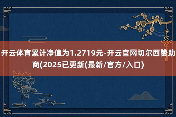 开云体育累计净值为1.2719元-开云官网切尔西赞助商(2025已更新(最新/官方/入口)