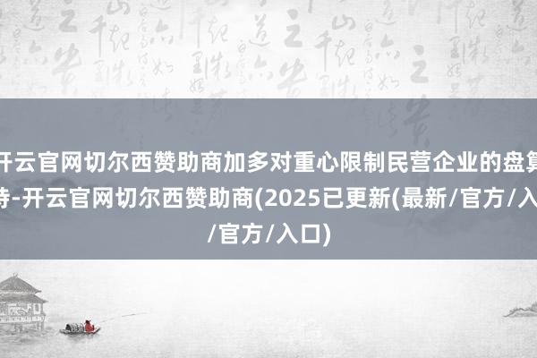 开云官网切尔西赞助商加多对重心限制民营企业的盘算维持-开云官网切尔西赞助商(2025已更新(最新/官方/入口)