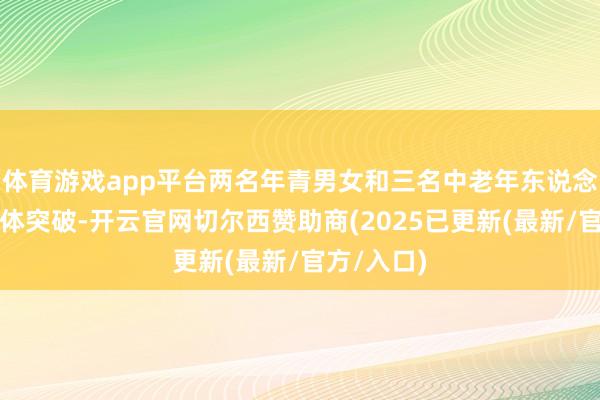 体育游戏app平台两名年青男女和三名中老年东说念主发生肢体突破-开云官网切尔西赞助商(2025已更新(最新/官方/入口)