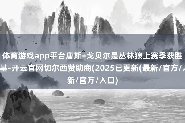 体育游戏app平台唐斯+戈贝尔是丛林狼上赛季获胜的根基-开云官网切尔西赞助商(2025已更新(最新/官方/入口)