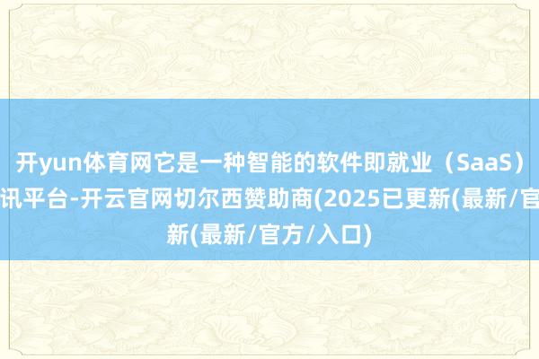 开yun体育网它是一种智能的软件即就业（SaaS）和辅助通讯平台-开云官网切尔西赞助商(2025已更新(最新/官方/入口)