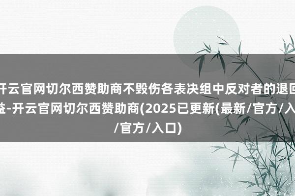 开云官网切尔西赞助商不毁伤各表决组中反对者的退回利益-开云官网切尔西赞助商(2025已更新(最新/官方/入口)