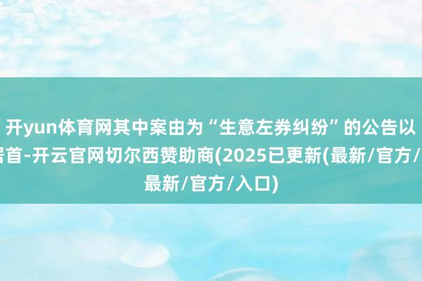 开yun体育网其中案由为“生意左券纠纷”的公告以5则居首-开云官网切尔西赞助商(2025已更新(最新/官方/入口)