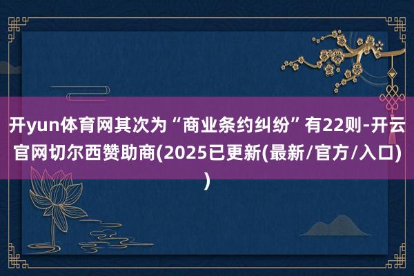 开yun体育网其次为“商业条约纠纷”有22则-开云官网切尔西赞助商(2025已更新(最新/官方/入口)