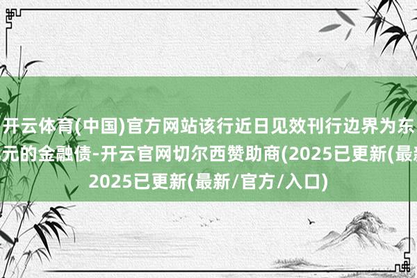 开云体育(中国)官方网站该行近日见效刊行边界为东谈主民币20亿元的金融债-开云官网切尔西赞助商(2025已更新(最新/官方/入口)