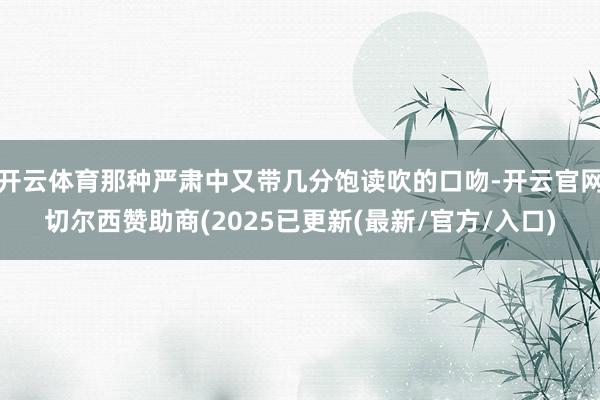 开云体育那种严肃中又带几分饱读吹的口吻-开云官网切尔西赞助商(2025已更新(最新/官方/入口)