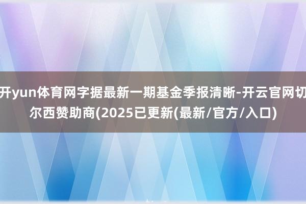 开yun体育网字据最新一期基金季报清晰-开云官网切尔西赞助商(2025已更新(最新/官方/入口)