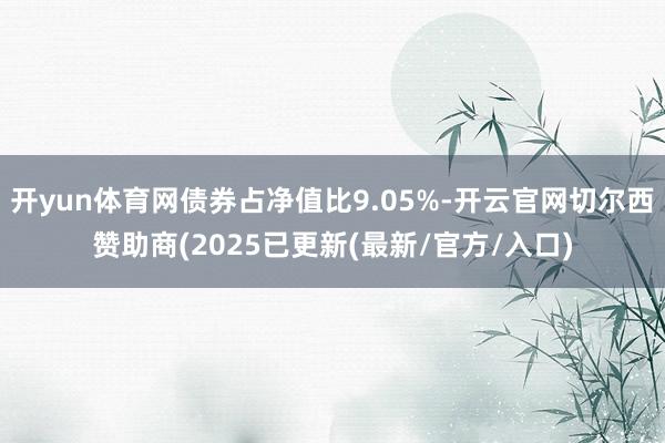 开yun体育网债券占净值比9.05%-开云官网切尔西赞助商(2025已更新(最新/官方/入口)