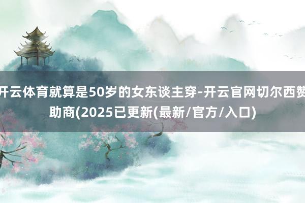 开云体育就算是50岁的女东谈主穿-开云官网切尔西赞助商(2025已更新(最新/官方/入口)