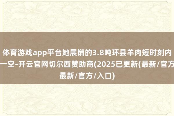 体育游戏app平台她展销的3.8吨环县羊肉短时刻内被抢购一空-开云官网切尔西赞助商(2025已更新(最新/官方/入口)