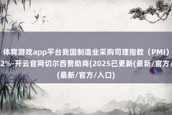 体育游戏app平台我国制造业采购司理指数（PMI）为50.2%-开云官网切尔西赞助商(2025已更新(最新/官方/入口)