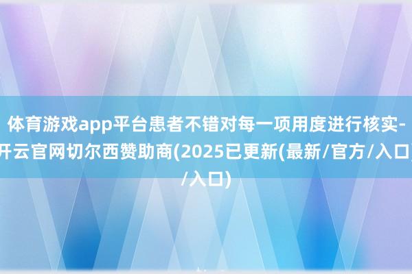 体育游戏app平台患者不错对每一项用度进行核实-开云官网切尔西赞助商(2025已更新(最新/官方/入口)