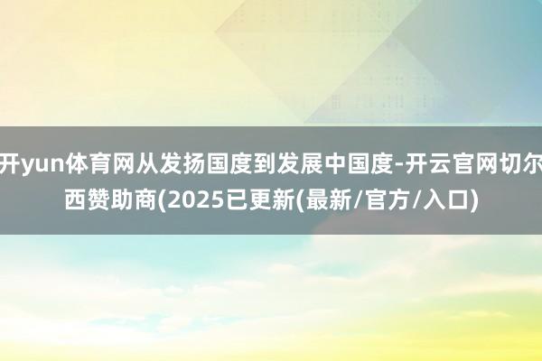 开yun体育网从发扬国度到发展中国度-开云官网切尔西赞助商(2025已更新(最新/官方/入口)