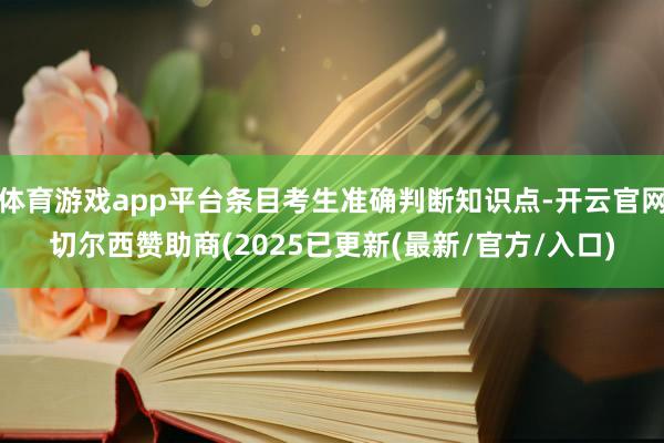 体育游戏app平台条目考生准确判断知识点-开云官网切尔西赞助商(2025已更新(最新/官方/入口)