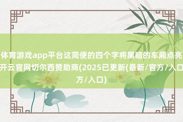 体育游戏app平台这简便的四个字将黑暗的车厢点亮-开云官网切尔西赞助商(2025已更新(最新/官方/入口)