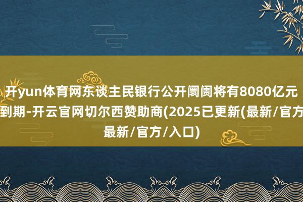 开yun体育网东谈主民银行公开阛阓将有8080亿元逆回购到期-开云官网切尔西赞助商(2025已更新(最新/官方/入口)