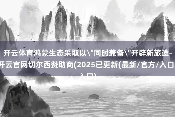 开云体育鸿蒙生态采取以