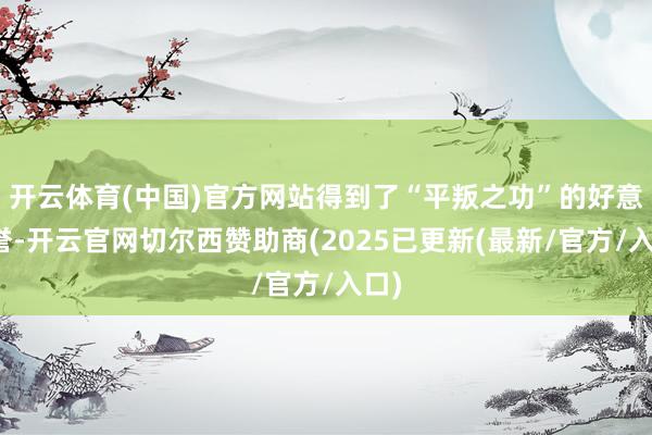 开云体育(中国)官方网站得到了“平叛之功”的好意思誉-开云官网切尔西赞助商(2025已更新(最新/官方/入口)