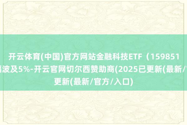 开云体育(中国)官方网站金融科技ETF（159851）场内涨幅波及5%-开云官网切尔西赞助商(2025已更新(最新/官方/入口)