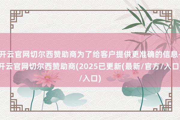 开云官网切尔西赞助商为了给客户提供更准确的信息-开云官网切尔西赞助商(2025已更新(最新/官方/入口)