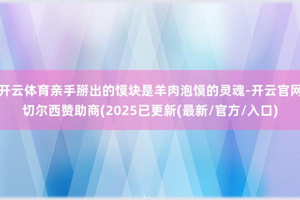开云体育亲手掰出的馍块是羊肉泡馍的灵魂-开云官网切尔西赞助商(2025已更新(最新/官方/入口)