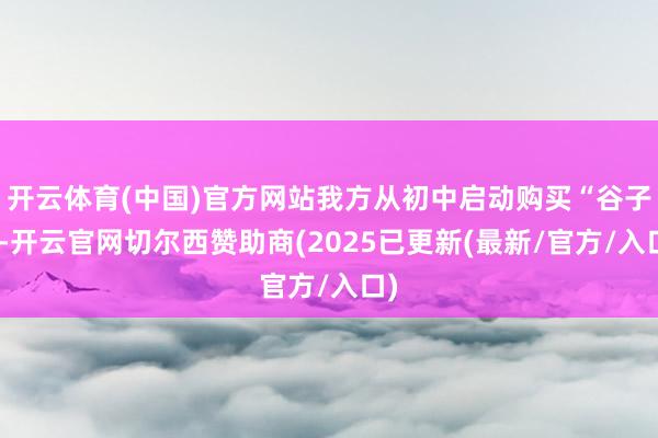 开云体育(中国)官方网站我方从初中启动购买“谷子”-开云官网切尔西赞助商(2025已更新(最新/官方/入口)