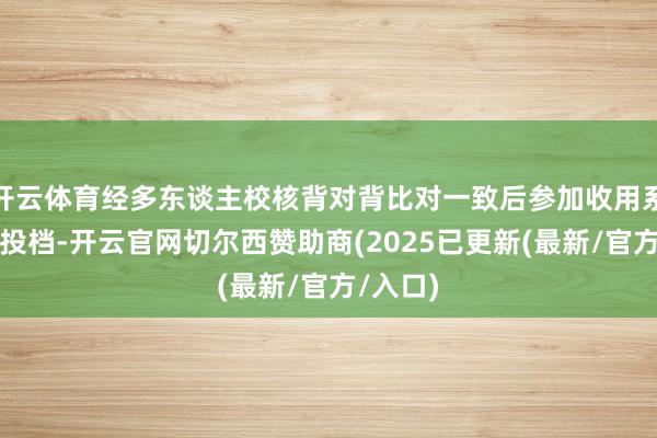 开云体育经多东谈主校核背对背比对一致后参加收用系统自动投档-开云官网切尔西赞助商(2025已更新(最新/官方/入口)