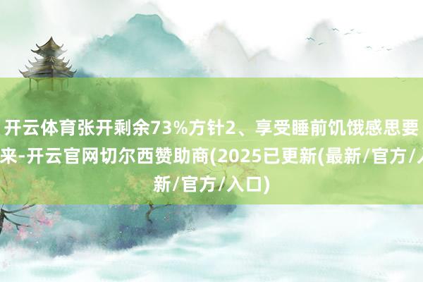 开云体育张开剩余73%方针2、享受睡前饥饿感思要瘦下来-开云官网切尔西赞助商(2025已更新(最新/官方/入口)