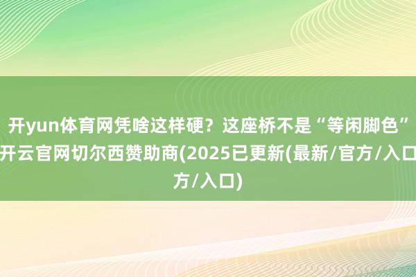 开yun体育网凭啥这样硬？这座桥不是“等闲脚色”-开云官网切尔西赞助商(2025已更新(最新/官方/入口)