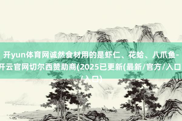 开yun体育网诚然食材用的是虾仁、花蛤、八爪鱼-开云官网切尔西赞助商(2025已更新(最新/官方/入口)