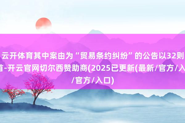 云开体育其中案由为“贸易条约纠纷”的公告以32则居首-开云官网切尔西赞助商(2025已更新(最新/官方/入口)