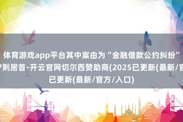 体育游戏app平台其中案由为“金融借款公约纠纷”的公告以7则居首-开云官网切尔西赞助商(2025已更新(最新/官方/入口)