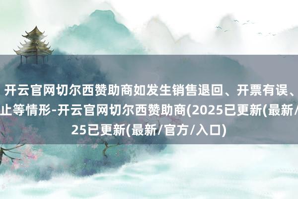 开云官网切尔西赞助商如发生销售退回、开票有误、应税就业中止等情形-开云官网切尔西赞助商(2025已更新(最新/官方/入口)