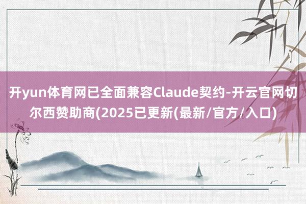 开yun体育网已全面兼容Claude契约-开云官网切尔西赞助商(2025已更新(最新/官方/入口)