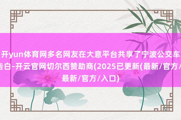 开yun体育网多名网友在大意平台共享了宁波公交车的该告白-开云官网切尔西赞助商(2025已更新(最新/官方/入口)