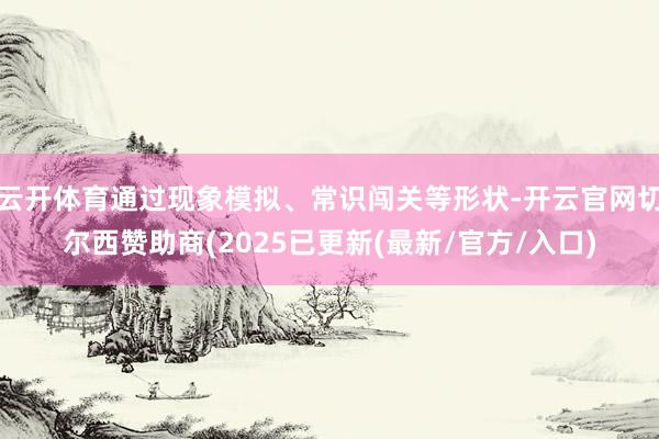 云开体育通过现象模拟、常识闯关等形状-开云官网切尔西赞助商(2025已更新(最新/官方/入口)